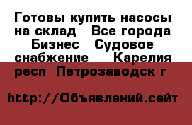 Готовы купить насосы на склад - Все города Бизнес » Судовое снабжение   . Карелия респ.,Петрозаводск г.